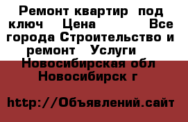 Ремонт квартир “под ключ“ › Цена ­ 1 500 - Все города Строительство и ремонт » Услуги   . Новосибирская обл.,Новосибирск г.